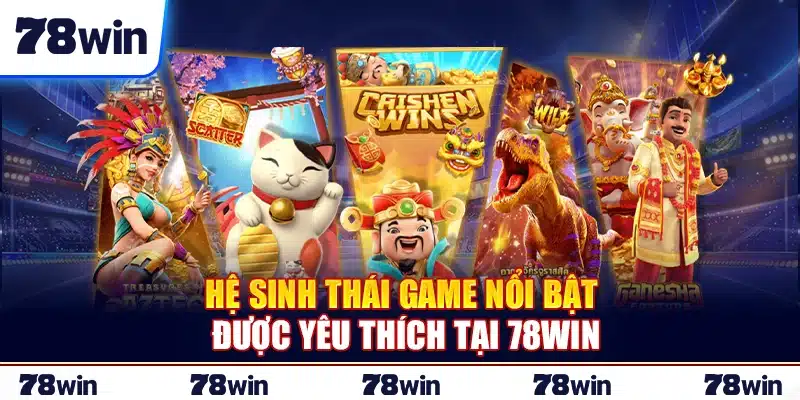 Hệ sinh thái game nổi bật được yêu thích tại 78Win